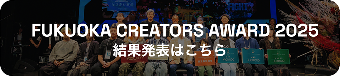 FUKUOKA CREATORS AWARD 2025 結果発表はこちら